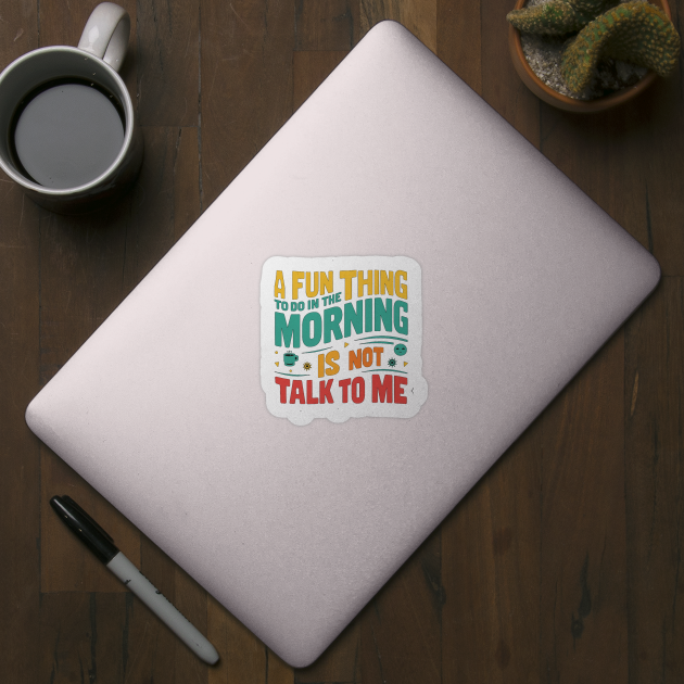 A Fun Thing To Do In The Morning Is Not Talk To Me by alby store